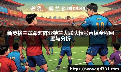 新英格兰革命对阵亚特兰大联队精彩直播全程回顾与分析